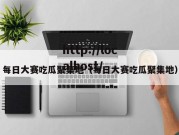 每日大赛吃瓜聚集地（每日大赛吃瓜聚集地）