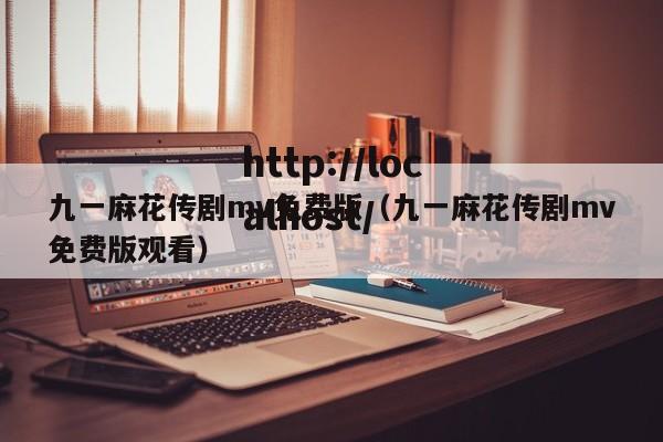 九一麻花传剧mv免费版(九一麻花传剧mv免费版观看)