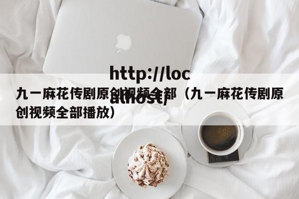 九一麻花传剧原创视频全部(九一麻花传剧原创视频全部播放)
